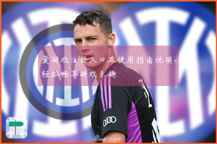 爱游戏注册入口及使用指南说明，轻松畅享游戏乐趣