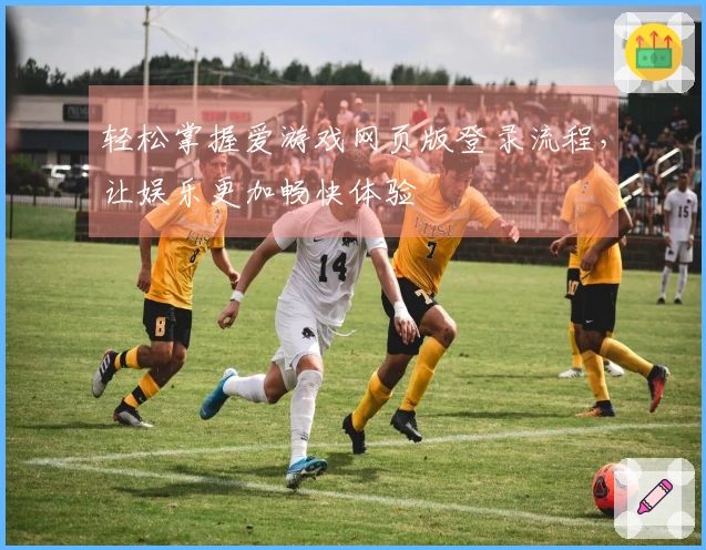 轻松掌握爱游戏网页版登录流程，让娱乐更加畅快体验