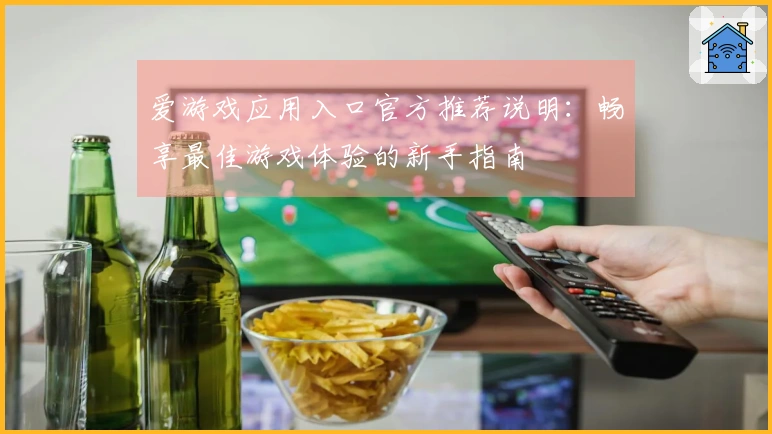 爱游戏应用入口官方推荐说明：畅享最佳游戏体验的新手指南