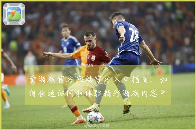 爱游戏官方网站官方入口指南：如何快速访问和体验精彩游戏内容平台