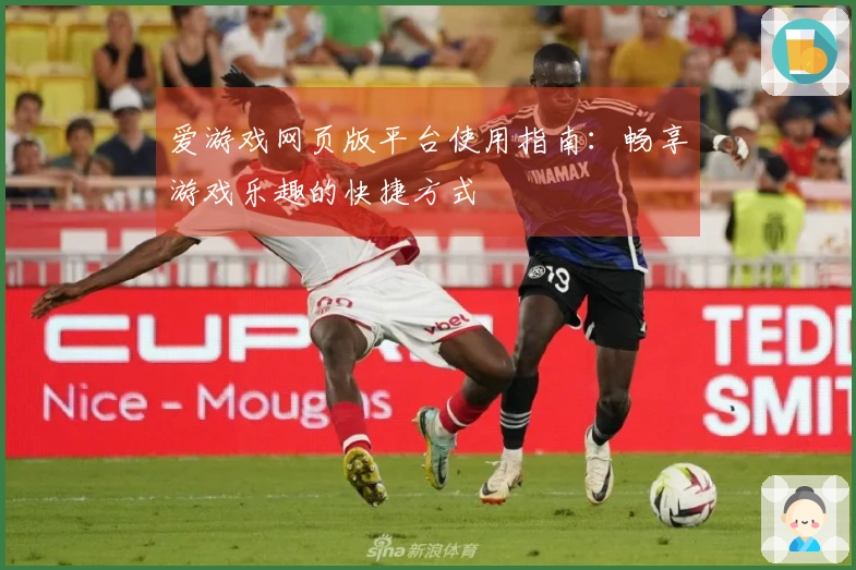 爱游戏网页版平台使用指南：畅享游戏乐趣的快捷方式