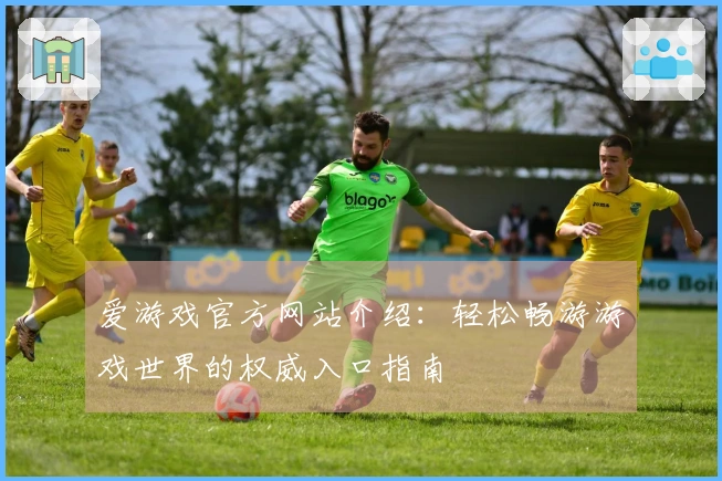 爱游戏官方网站介绍：轻松畅游游戏世界的权威入口指南