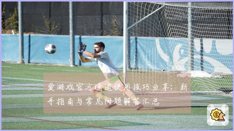 爱游戏官方通道使用技巧分享：新手指南与常见问题解答汇总