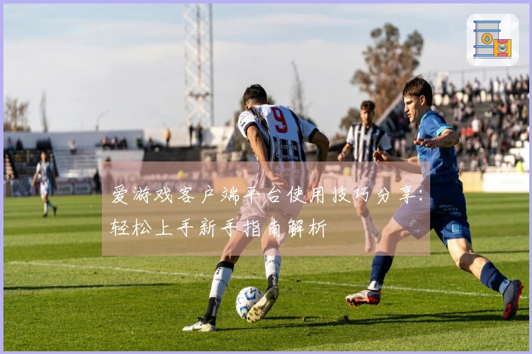 爱游戏客户端平台使用技巧分享：轻松上手新手指南解析
