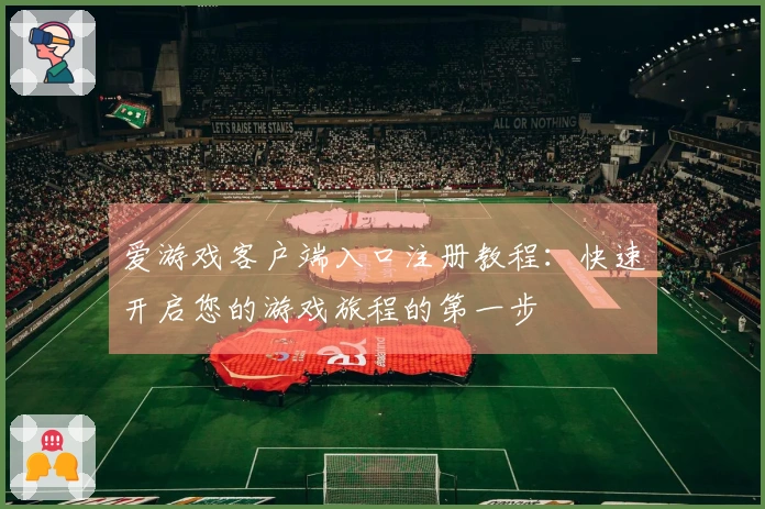 爱游戏客户端入口注册教程：快速开启您的游戏旅程的第一步