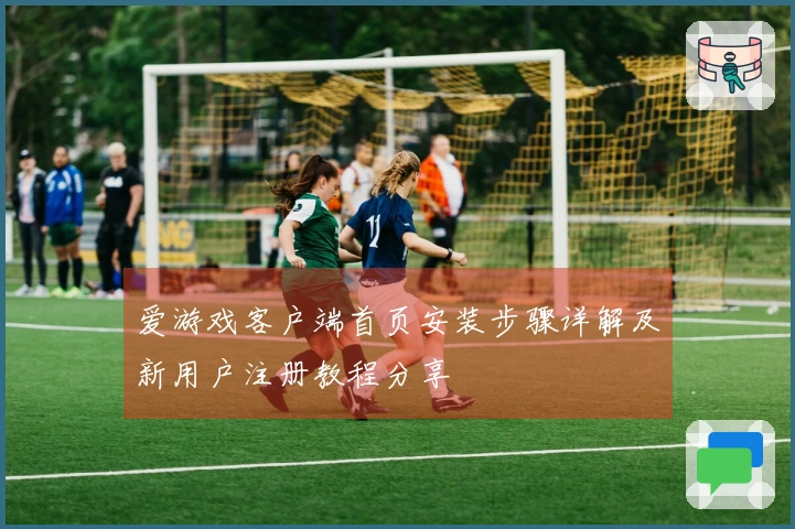 爱游戏客户端首页安装步骤详解及新用户注册教程分享