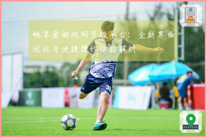 畅享爱游戏网页版平台：全新界面优化与便捷操作体验解析