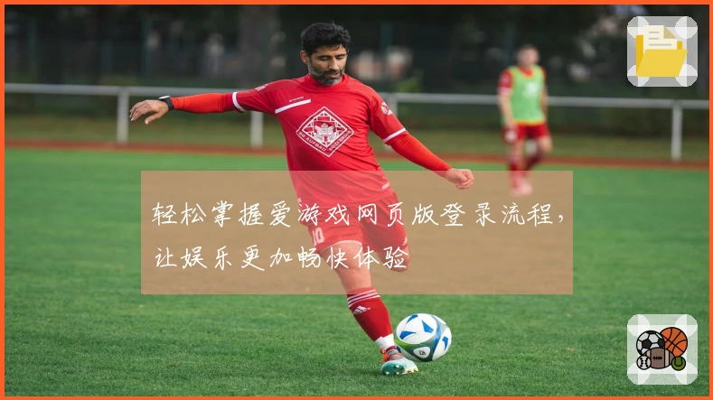 轻松掌握爱游戏网页版登录流程，让娱乐更加畅快体验