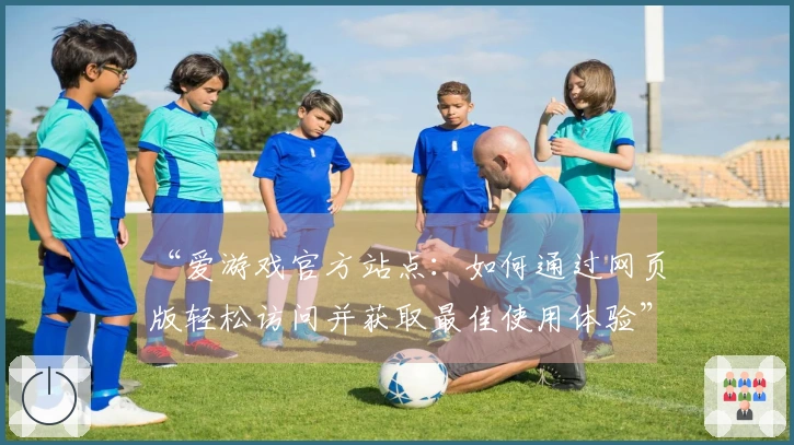 “爱游戏官方站点：如何通过网页版轻松访问并获取最佳使用体验”