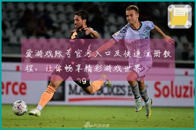 爱游戏账号官方入口及快速注册教程，让你畅享精彩游戏世界