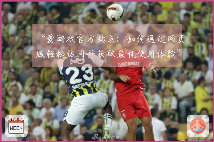 “爱游戏官方站点：如何通过网页版轻松访问并获取最佳使用体验”