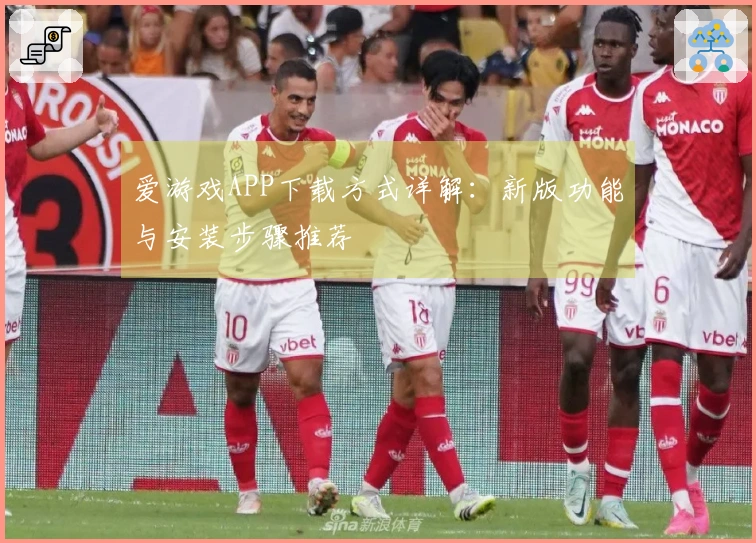 爱游戏APP下载方式详解：新版功能与安装步骤推荐