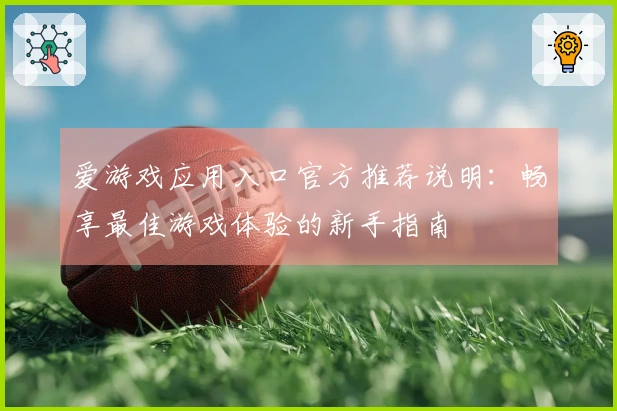 爱游戏应用入口官方推荐说明：畅享最佳游戏体验的新手指南
